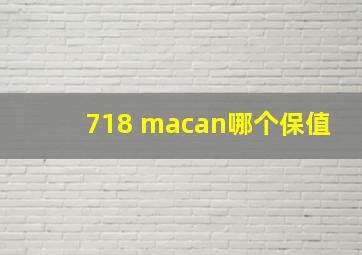 718 macan哪个保值